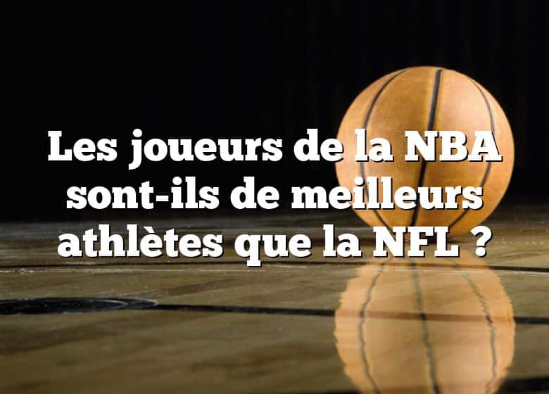 Les joueurs de la NBA sont-ils de meilleurs athlètes que la NFL ?